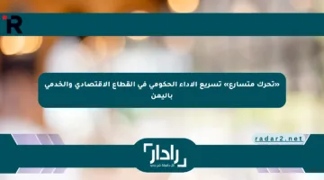 «تحرك متسارع» تسريع الأداء الحكومي في القطاع الاقتصادي والخدمي باليمن